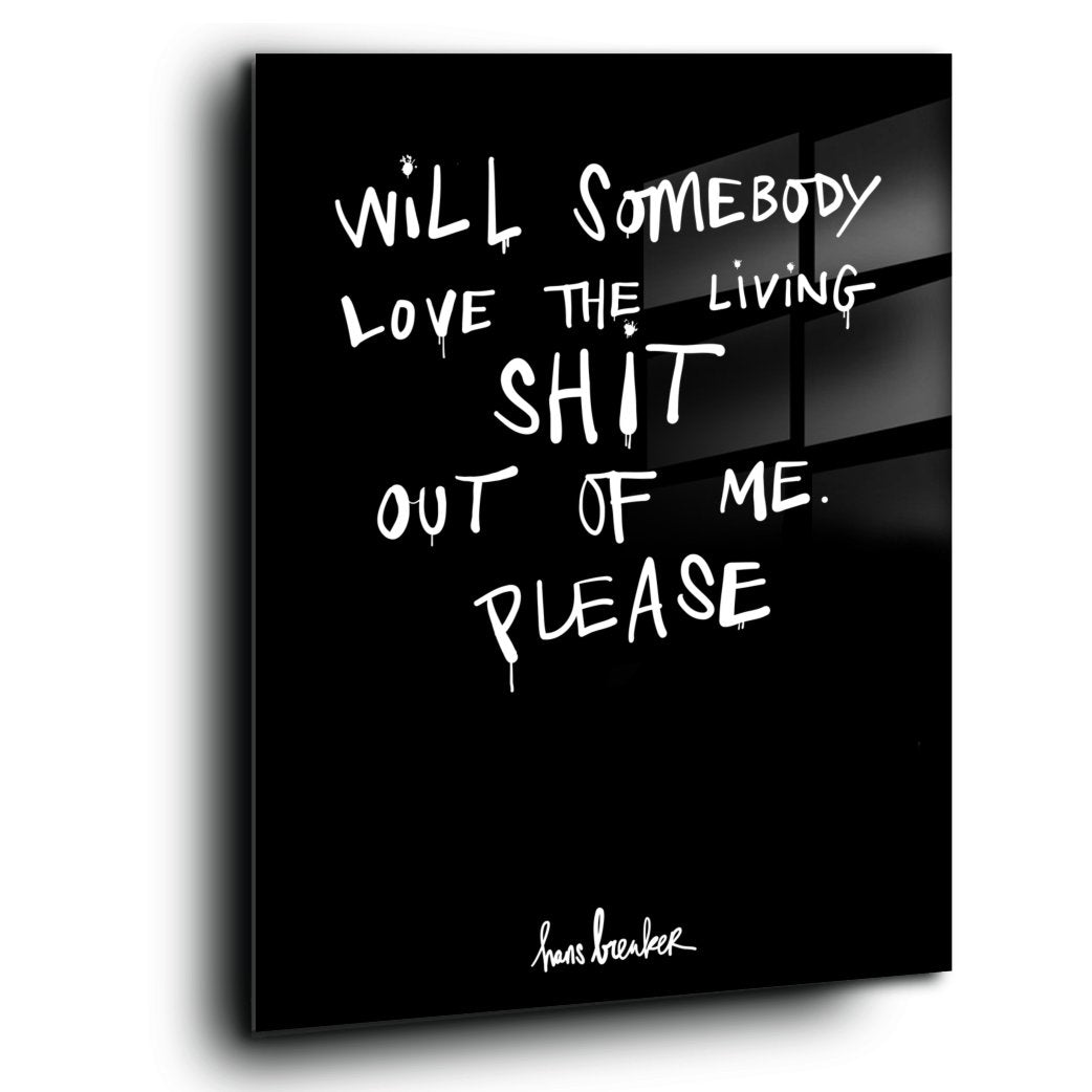 Will Somebody Please Love the Living Shit Out Of Me ?
