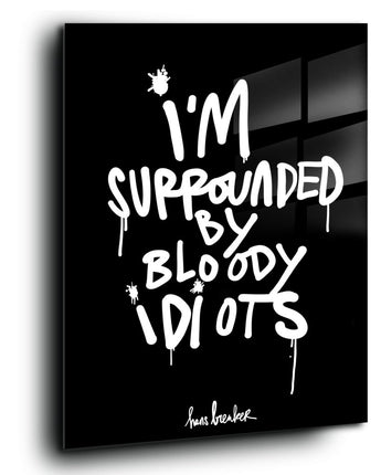 I'm surrounded by bloody idiots